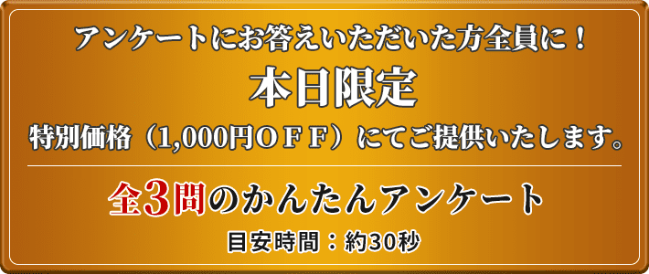 アンケートにお答えいただいた方全員に本日限定 1000円OFF